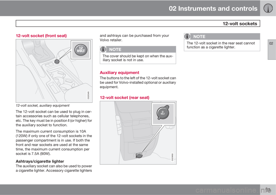 VOLVO C30 2013 Owner´s Manual 02 Instruments and controls
12-volt sockets
02
63 12-volt socket (front seat)
G026349
12-volt socket, auxiliary equipment
The 12-volt socket can be used to plug in cer-
tain accessories such as cellu VOLVO C30 2013 Owner´s Manual 02 Instruments and controls
12-volt sockets
02
63 12-volt socket (front seat)
G026349
12-volt socket, auxiliary equipment
The 12-volt socket can be used to plug in cer-
tain accessories such as cellu