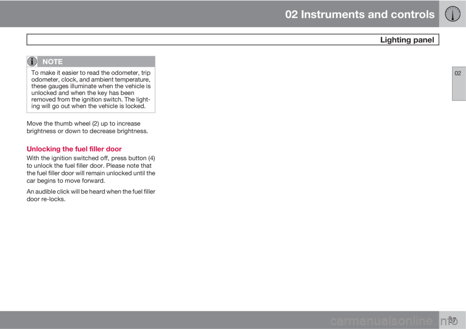 VOLVO C30 2013 Owner´s Manual 02 Instruments and controls
Lighting panel
02
67
NOTE
To make it easier to read the odometer, trip
odometer, clock, and ambient temperature,
these gauges illuminate when the vehicle is
unlocked and w VOLVO C30 2013 Owner´s Manual 02 Instruments and controls
Lighting panel
02
67
NOTE
To make it easier to read the odometer, trip
odometer, clock, and ambient temperature,
these gauges illuminate when the vehicle is
unlocked and w