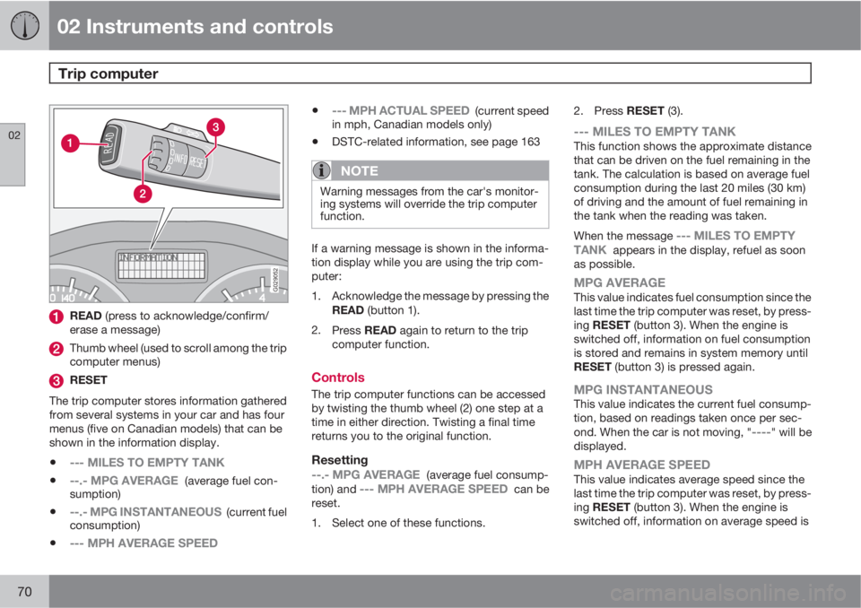 VOLVO C30 2013 Owner´s Manual 02 Instruments and controls
Trip computer
02
70
G029052
READ (press to acknowledge/confirm/
erase a message)
Thumb wheel (used to scroll among the trip
computer menus)
RESET
The trip computer stores VOLVO C30 2013 Owner´s Manual 02 Instruments and controls
Trip computer
02
70
G029052
READ (press to acknowledge/confirm/
erase a message)
Thumb wheel (used to scroll among the trip
computer menus)
RESET
The trip computer stores