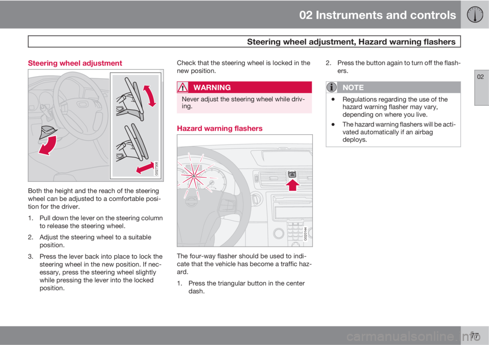 VOLVO C30 2013 Owner´s Manual 02 Instruments and controls
Steering wheel adjustment, Hazard warning flashers
02
77 Steering wheel adjustment
G027308
Both the height and the reach of the steering
wheel can be adjusted to a comfort VOLVO C30 2013 Owner´s Manual 02 Instruments and controls
Steering wheel adjustment, Hazard warning flashers
02
77 Steering wheel adjustment
G027308
Both the height and the reach of the steering
wheel can be adjusted to a comfort