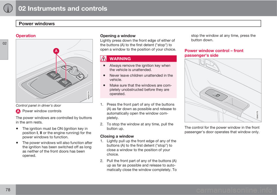 VOLVO C30 2013 Owner´s Manual 02 Instruments and controls
Power windows
02
78
Operation
Control panel in driver's door
Power window controls
The power windows are controlled by buttons
in the arm rests.
•The ignition must b VOLVO C30 2013 Owner´s Manual 02 Instruments and controls
Power windows
02
78
Operation
Control panel in driver's door
Power window controls
The power windows are controlled by buttons
in the arm rests.
•The ignition must b