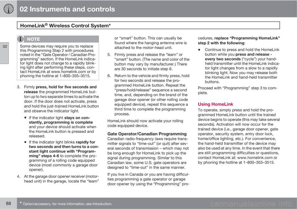 VOLVO C30 2013  Owner´s Manual 02 Instruments and controls
HomeLink® Wireless Control System* 
02
88* Option/accessory, for more information, see Introduction.
NOTE
Some devices may require you to replace
this Programming Step 2 w