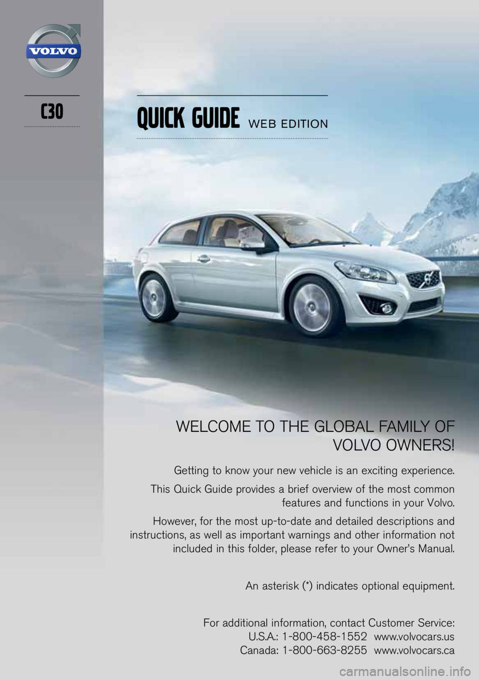 VOLVO C30 2013  Quick Guide C30
WELCOME TO THE GLOBAL FAMILY OF VOLVO OWNERS\f
Getti\bg to k\bow your \bew vehicle is a\b exciti\bg experie\bce.
This Quick Guide provides a brief overview of the most commo\b  features a\bd fu\bc
