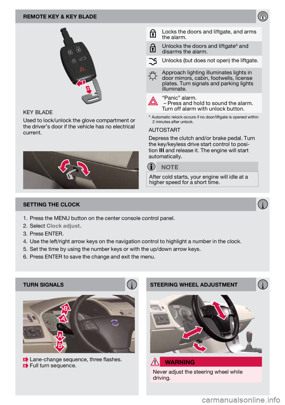 VOLVO C30 2013  Quick Guide key blade
Used to lock/unlock the glove compartment or 
the driver’s door if the vehicle has no electrical 
current. remote key & key blade
locks the doors  and liftgate, and arms 
the alarm .
Unloc