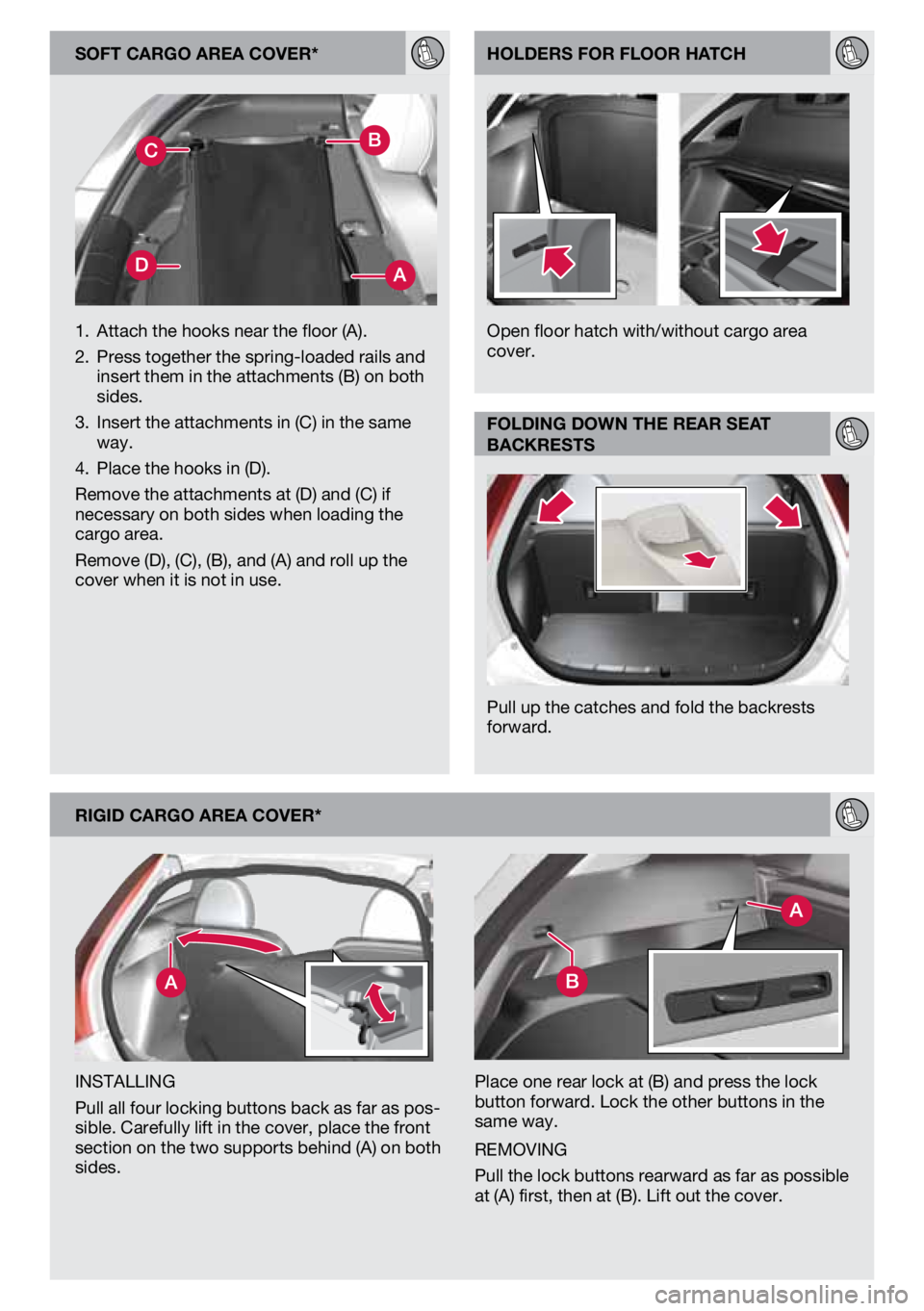 VOLVO C30 2013  Quick Guide soFt cargo area cover*
rIgId cargo area cover*
iNsTalliNg
Pull all four locking buttons back as far as pos-
sible. Carefully lift in the cover, place the front 
section on the two supports behind (a) 