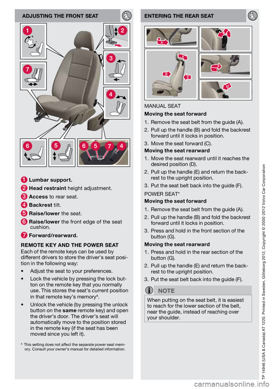 VOLVO C30 2013  Quick Guide TP 14946 (Usa & Canada) a T 1220. Printed in s weden, göteborg 2012, Copyright © 2000-2012 v olvo Car Corporation
enterIng the rear seat
MaNUal seaT
moving the seat forward
1.  remove the seat belt 