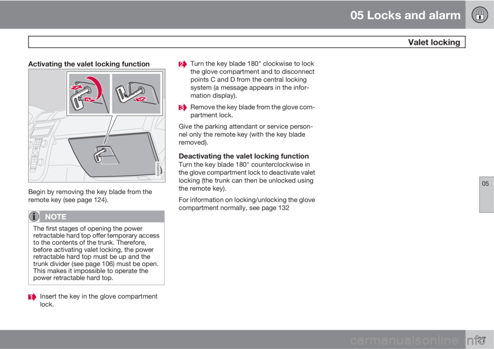 VOLVO C70 2013 Owner´s Manual 05 Locks and alarm
Valet locking
05
127
Activating the valet locking function
G020032
Begin by removing the key blade from the
remote key (see page 124).
NOTE
The first stages of opening the power
re VOLVO C70 2013 Owner´s Manual 05 Locks and alarm
Valet locking
05
127
Activating the valet locking function
G020032
Begin by removing the key blade from the
remote key (see page 124).
NOTE
The first stages of opening the power
re