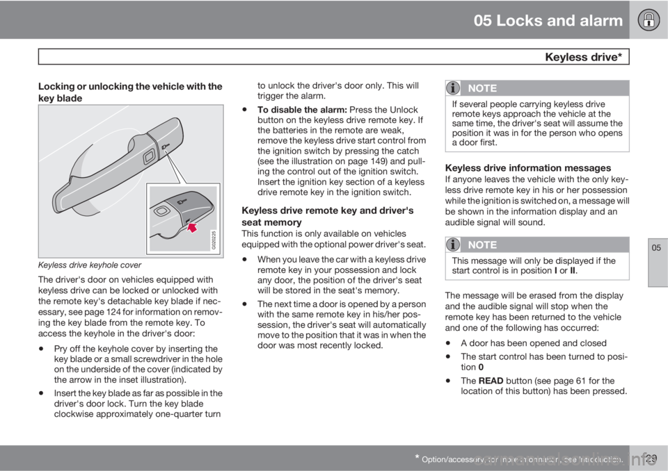 VOLVO C70 2013 Owner´s Manual 05 Locks and alarm
Keyless drive*
05
* Option/accessory, for more information, see Introduction.129
Locking or unlocking the vehicle with the
key blade
G020225
Keyless drive keyhole cover
The driver& VOLVO C70 2013 Owner´s Manual 05 Locks and alarm
Keyless drive*
05
* Option/accessory, for more information, see Introduction.129
Locking or unlocking the vehicle with the
key blade
G020225
Keyless drive keyhole cover
The driver&