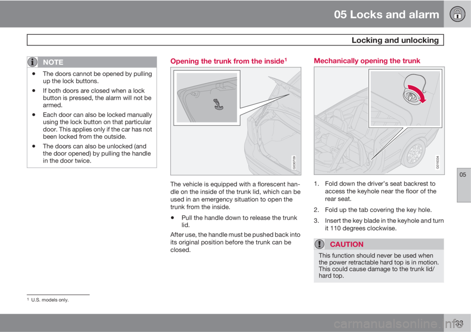 VOLVO C70 2013 Owner´s Manual 05 Locks and alarm
Locking and unlocking
05
133
NOTE
•The doors cannot be opened by pulling
up the lock buttons.
•If both doors are closed when a lock
button is pressed, the alarm will not be
arm VOLVO C70 2013 Owner´s Manual 05 Locks and alarm
Locking and unlocking
05
133
NOTE
•The doors cannot be opened by pulling
up the lock buttons.
•If both doors are closed when a lock
button is pressed, the alarm will not be
arm