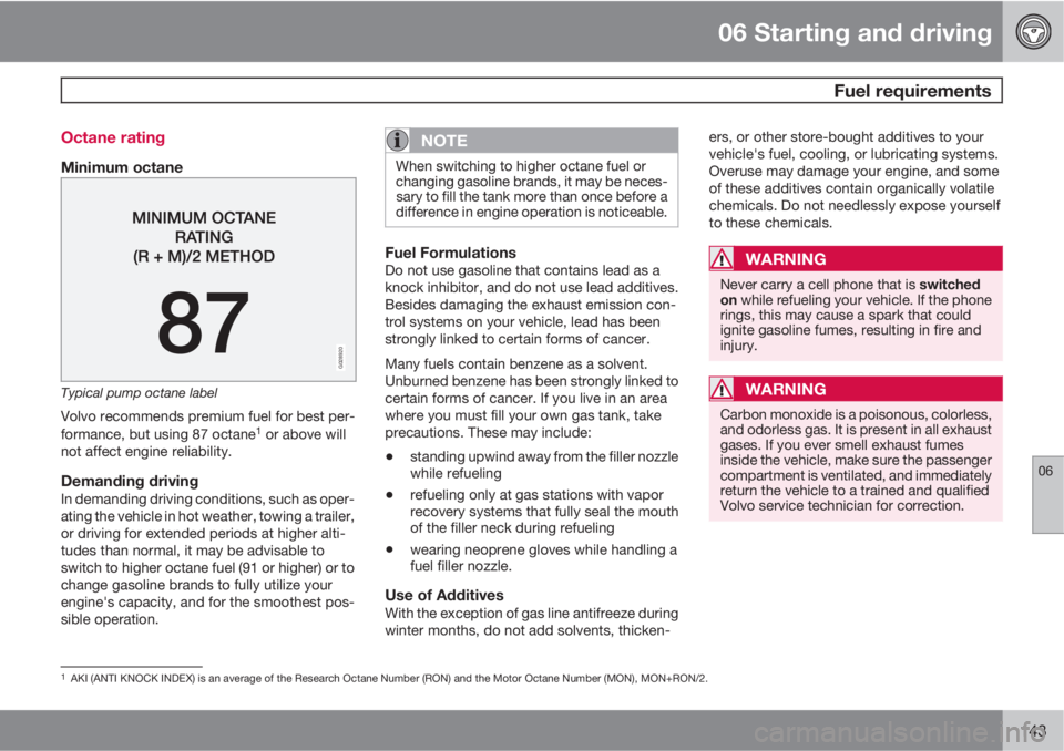 VOLVO C70 2013 Owner´s Manual 06 Starting and driving
Fuel requirements
06
143 Octane rating
Minimum octane
G028920
Typical pump octane label
Volvo recommends premium fuel for best per-
formance, but using 87 octane1 or above wil VOLVO C70 2013 Owner´s Manual 06 Starting and driving
Fuel requirements
06
143 Octane rating
Minimum octane
G028920
Typical pump octane label
Volvo recommends premium fuel for best per-
formance, but using 87 octane1 or above wil