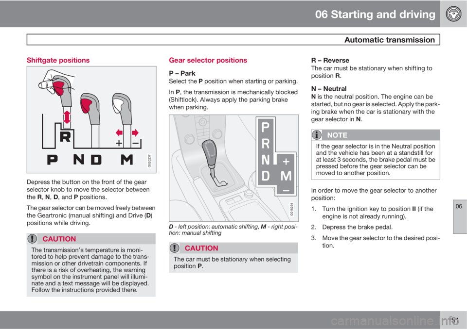 VOLVO C70 2013 Owner´s Manual 06 Starting and driving
Automatic transmission
06
151 Shiftgate positions
G020237
Depress the button on the front of the gear
selector knob to move the selector between
the R, N, D, and P positions.
VOLVO C70 2013 Owner´s Manual 06 Starting and driving
Automatic transmission
06
151 Shiftgate positions
G020237
Depress the button on the front of the gear
selector knob to move the selector between
the R, N, D, and P positions.