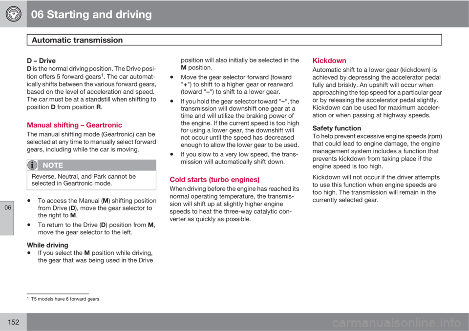 VOLVO C70 2013 Owner´s Manual 06 Starting and driving
Automatic transmission
06
152
D – DriveD is the normal driving position. The Drive posi-
tion offers 5 forward gears1. The car automat-
ically shifts between the various for VOLVO C70 2013 Owner´s Manual 06 Starting and driving
Automatic transmission
06
152
D – DriveD is the normal driving position. The Drive posi-
tion offers 5 forward gears1. The car automat-
ically shifts between the various for