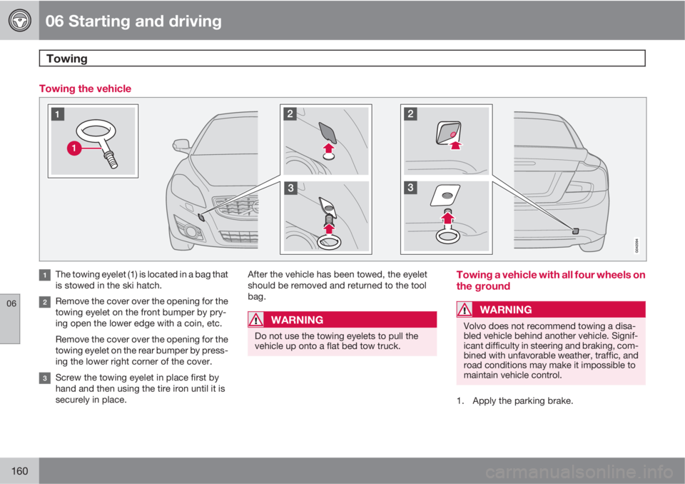 VOLVO C70 2013 Owner´s Manual 06 Starting and driving
Towing
06
160
Towing the vehicle
The towing eyelet (1) is located in a bag that
is stowed in the ski hatch.
Remove the cover over the opening for the
towing eyelet on the fron VOLVO C70 2013 Owner´s Manual 06 Starting and driving
Towing
06
160
Towing the vehicle
The towing eyelet (1) is located in a bag that
is stowed in the ski hatch.
Remove the cover over the opening for the
towing eyelet on the fron