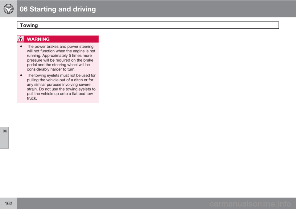VOLVO C70 2013 Owner´s Manual 06 Starting and driving
Towing
06
162
WARNING
•The power brakes and power steering
will not function when the engine is not
running. Approximately 5 times more
pressure will be required on the brak VOLVO C70 2013 Owner´s Manual 06 Starting and driving
Towing
06
162
WARNING
•The power brakes and power steering
will not function when the engine is not
running. Approximately 5 times more
pressure will be required on the brak