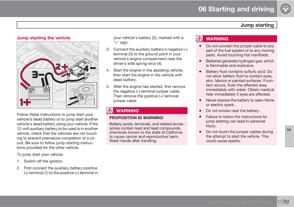 VOLVO C70 2013 Owner´s Manual 06 Starting and driving
Jump starting
06
163 Jump starting the vehicle
Follow these instructions to jump start your
vehicle's dead battery or to jump start another
vehicle's dead battery usin VOLVO C70 2013 Owner´s Manual 06 Starting and driving
Jump starting
06
163 Jump starting the vehicle
Follow these instructions to jump start your
vehicle's dead battery or to jump start another
vehicle's dead battery usin