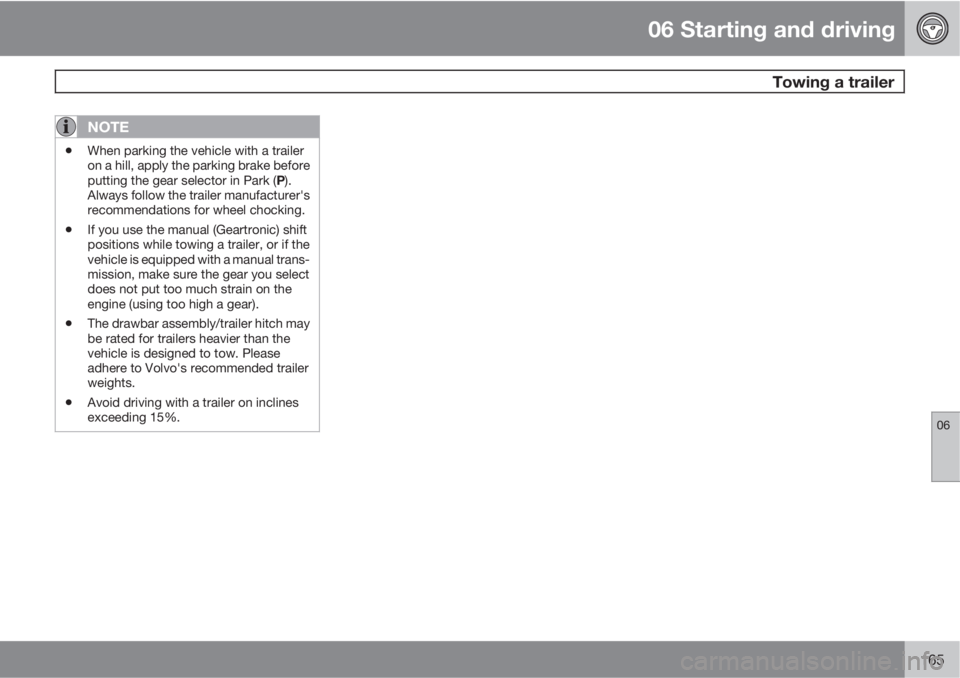 VOLVO C70 2013 Owner´s Manual 06 Starting and driving
Towing a trailer
06
165
NOTE
•When parking the vehicle with a trailer
on a hill, apply the parking brake before
putting the gear selector in Park (P).
Always follow the trai VOLVO C70 2013 Owner´s Manual 06 Starting and driving
Towing a trailer
06
165
NOTE
•When parking the vehicle with a trailer
on a hill, apply the parking brake before
putting the gear selector in Park (P).
Always follow the trai
