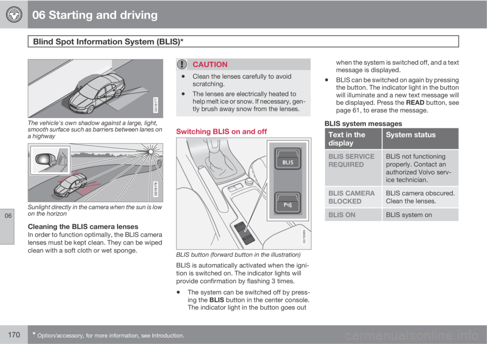 VOLVO C70 2013  Owner´s Manual 06 Starting and driving
Blind Spot Information System (BLIS)* 
06
170* Option/accessory, for more information, see Introduction.
G018177
The vehicle's own shadow against a large, light,
smooth sur