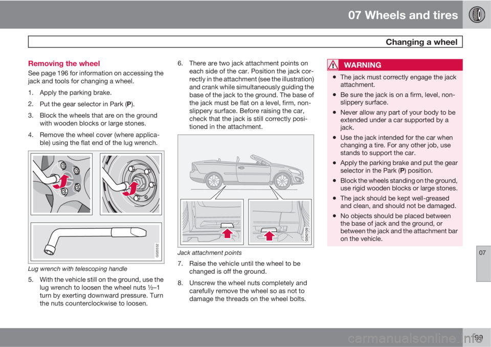 VOLVO C70 2013 Owner´s Manual 07 Wheels and tires
Changing a wheel
07
199 Removing the wheel
See page 196 for information on accessing the
jack and tools for changing a wheel.
1. Apply the parking brake.
2.
Put the gear selector VOLVO C70 2013 Owner´s Manual 07 Wheels and tires
Changing a wheel
07
199 Removing the wheel
See page 196 for information on accessing the
jack and tools for changing a wheel.
1. Apply the parking brake.
2.
Put the gear selector