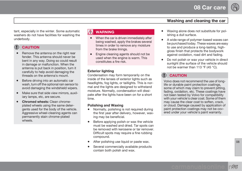 VOLVO C70 2013  Owner´s Manual 08 Car care
 Washing and cleaning the car
08
207
tant, especially in the winter. Some automatic
washers do not have facilities for washing the
underbody.
CAUTION
•Remove the antenna on the right rea