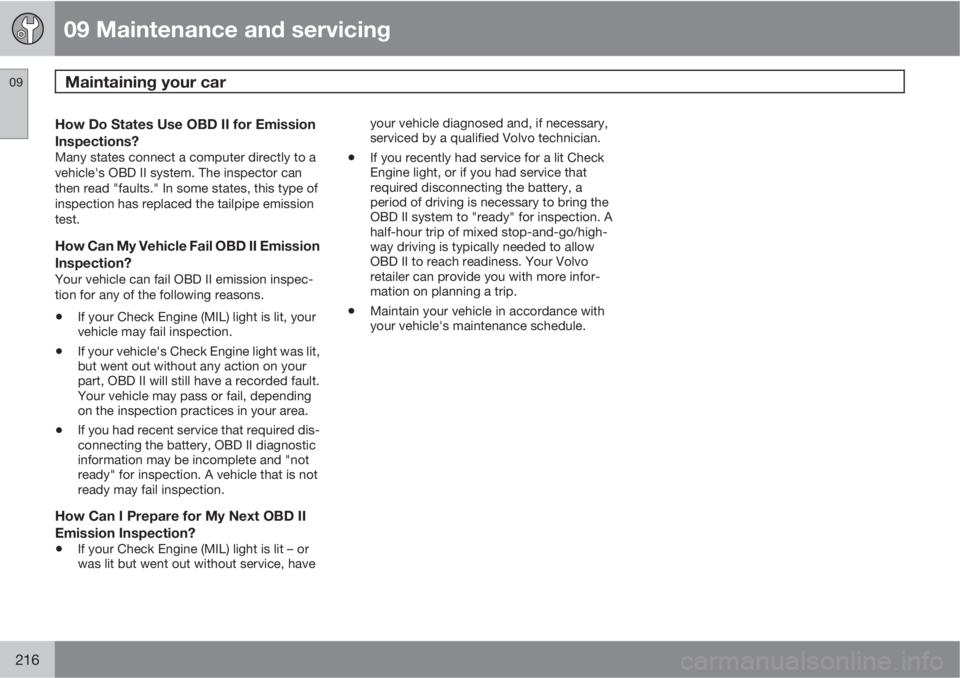 VOLVO C70 2013 Owner´s Manual 09 Maintenance and servicing
Maintaining your car 09
216
How Do States Use OBD II for Emission
Inspections?
Many states connect a computer directly to a
vehicle's OBD II system. The inspector can
VOLVO C70 2013 Owner´s Manual 09 Maintenance and servicing
Maintaining your car 09
216
How Do States Use OBD II for Emission
Inspections?
Many states connect a computer directly to a
vehicle's OBD II system. The inspector can