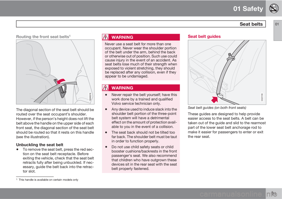 VOLVO C70 2013  Owner´s Manual 01 Safety
 Seat belts01
21
Routing the front seat belts1
The diagonal section of the seat belt should be
routed over the seat occupant’s shoulder.
However, if the person’s height does not lift the
