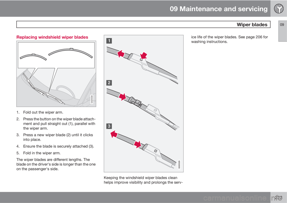 VOLVO C70 2013 Owner´s Manual 09 Maintenance and servicing
Wiper blades09
223 Replacing windshield wiper blades
G020330
1. Fold out the wiper arm.
2. Press the button on the wiper blade attach-
ment and pull straight out (1), par VOLVO C70 2013 Owner´s Manual 09 Maintenance and servicing
Wiper blades09
223 Replacing windshield wiper blades
G020330
1. Fold out the wiper arm.
2. Press the button on the wiper blade attach-
ment and pull straight out (1), par