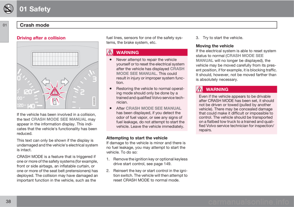 VOLVO C70 2013  Owner´s Manual 01 Safety
Crash mode 01
38
Driving after a collision
G026363
If the vehicle has been involved in a collision,
the text CRASH MODE SEE MANUAL may
appear in the information display. This indi-
cates tha