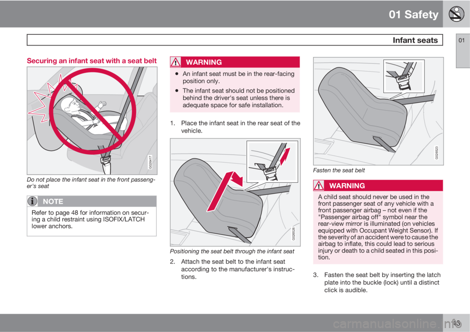 VOLVO C70 2013  Owner´s Manual 01 Safety
 Infant seats01
43 Securing an infant seat with a seat belt
G026417
Do not place the infant seat in the front passeng-
er's seat
NOTE
Refer to page 48 for information on secur-
ing a chi
