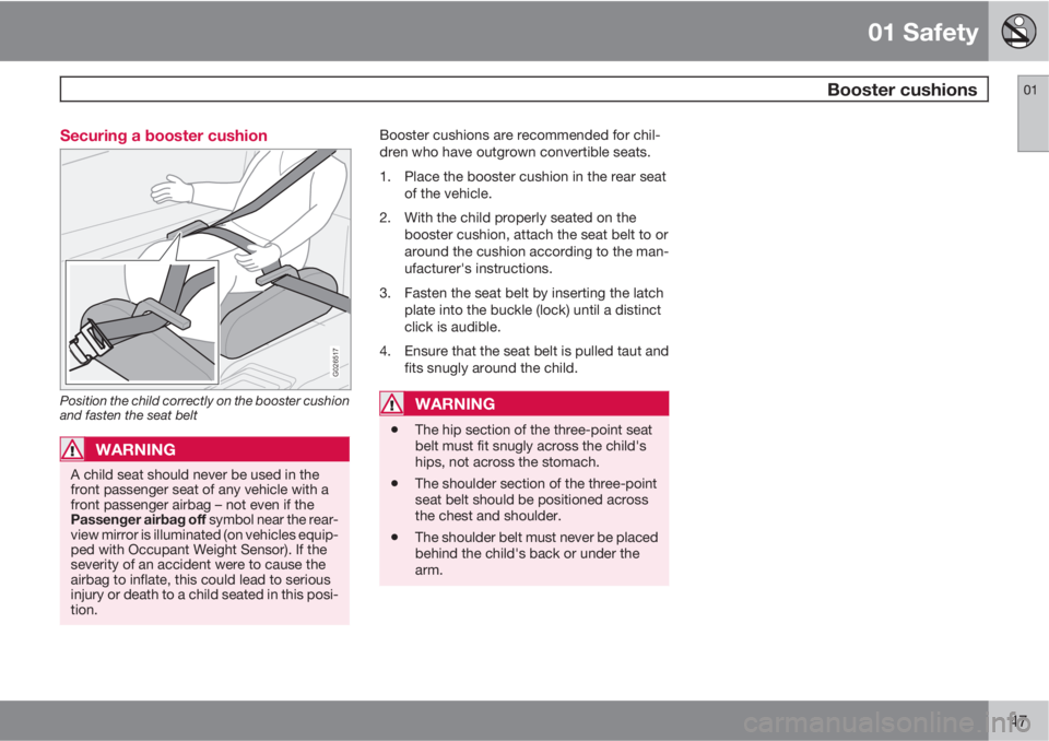 VOLVO C70 2013  Owner´s Manual 01 Safety
 Booster cushions01
47 Securing a booster cushion
G026517
Position the child correctly on the booster cushion
and fasten the seat belt
WARNING
A child seat should never be used in the
front 