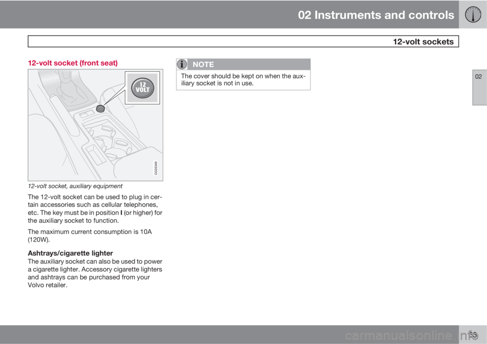VOLVO C70 2013  Owner´s Manual 02 Instruments and controls
 12-volt sockets
02
63 12-volt socket (front seat)
G026349
12-volt socket, auxiliary equipment
The 12-volt socket can be used to plug in cer-
tain accessories such as cellu