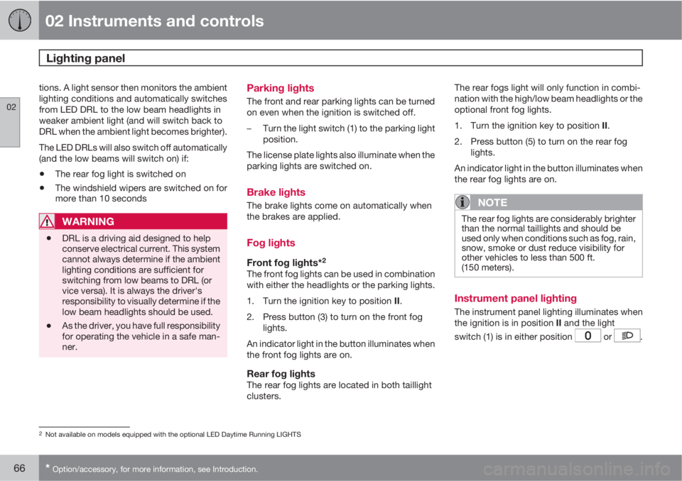 VOLVO C70 2013  Owner´s Manual 02 Instruments and controls
Lighting panel 
02
66* Option/accessory, for more information, see Introduction.
tions. A light sensor then monitors the ambient
lighting conditions and automatically switc