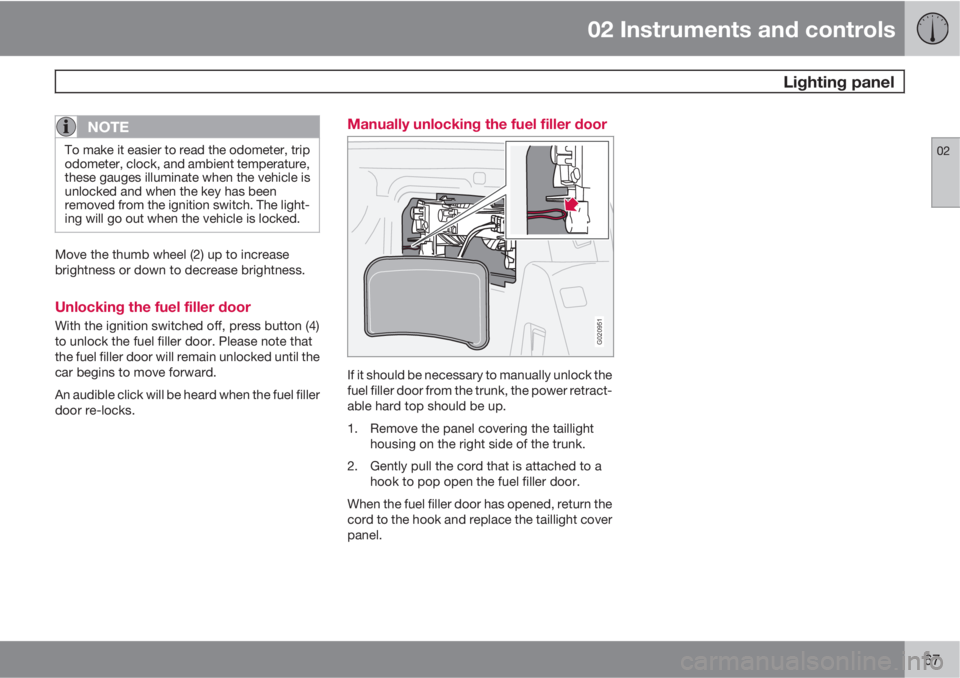 VOLVO C70 2013  Owner´s Manual 02 Instruments and controls
 Lighting panel
02
67
NOTE
To make it easier to read the odometer, trip
odometer, clock, and ambient temperature,
these gauges illuminate when the vehicle is
unlocked and w