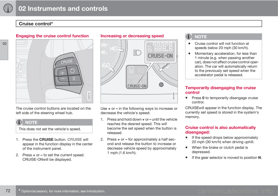 VOLVO C70 2013 Owner´s Manual 02 Instruments and controls
Cruise control*
02
72* Option/accessory, for more information, see Introduction.
Engaging the cruise control function
G020141
The cruise control buttons are located on the VOLVO C70 2013 Owner´s Manual 02 Instruments and controls
Cruise control*
02
72* Option/accessory, for more information, see Introduction.
Engaging the cruise control function
G020141
The cruise control buttons are located on the