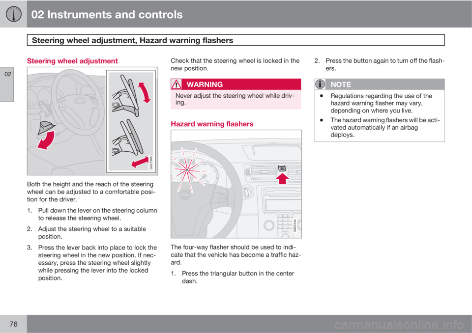 VOLVO C70 2013 Owner´s Manual 02 Instruments and controls
Steering wheel adjustment, Hazard warning flashers
02
76
Steering wheel adjustment
G027308
Both the height and the reach of the steering
wheel can be adjusted to a comfort VOLVO C70 2013 Owner´s Manual 02 Instruments and controls
Steering wheel adjustment, Hazard warning flashers
02
76
Steering wheel adjustment
G027308
Both the height and the reach of the steering
wheel can be adjusted to a comfort