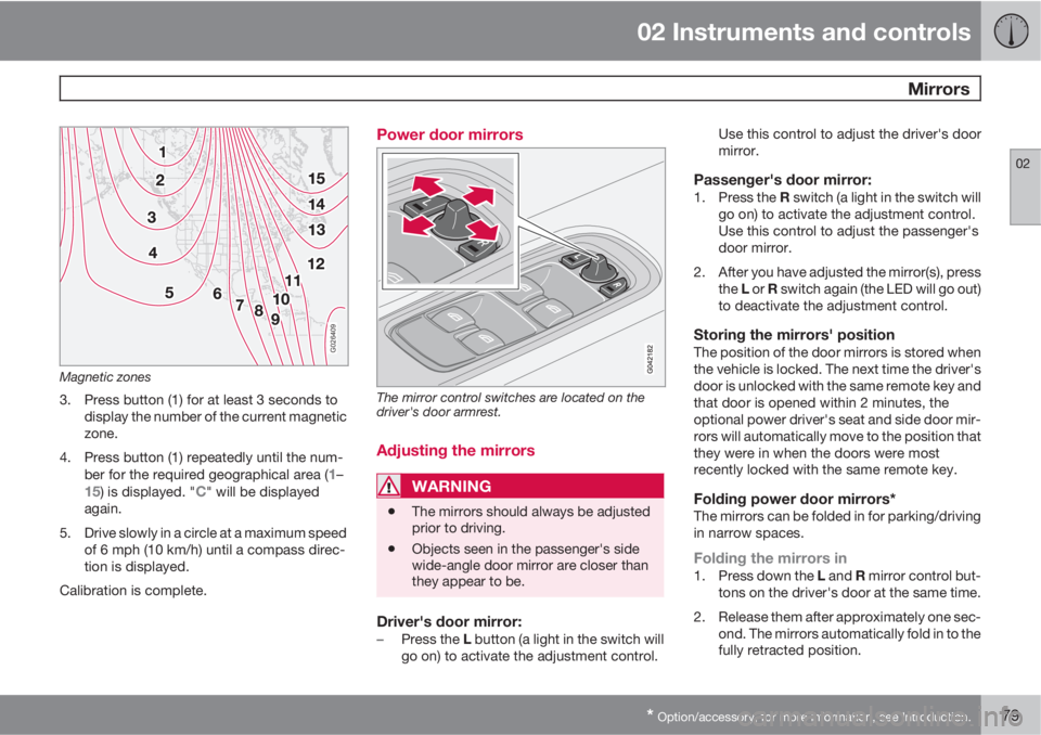 VOLVO C70 2013 Owner´s Manual 02 Instruments and controls
Mirrors
02
* Option/accessory, for more information, see Introduction.79
G026409
Magnetic zones
3. Press button (1) for at least 3 seconds to
display the number of the cur VOLVO C70 2013 Owner´s Manual 02 Instruments and controls
Mirrors
02
* Option/accessory, for more information, see Introduction.79
G026409
Magnetic zones
3. Press button (1) for at least 3 seconds to
display the number of the cur