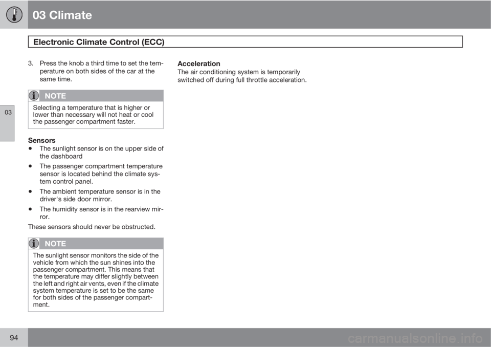 VOLVO C70 2013  Owner´s Manual 03 Climate
Electronic Climate Control (ECC) 
03
94
3. Press the knob a third time to set the tem-
perature on both sides of the car at the
same time.
NOTE
Selecting a temperature that is higher or
low