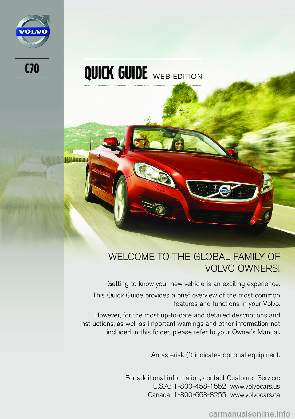 VOLVO C70 2013  Quick Guide C70
WELCOME TO THE GLOBAL FAMILY OF VOLVO OWNERS!
Getting to know your new vehicle is an exciting experience.
This Quick Guide provides a brief overview of the most common  features and functions in y