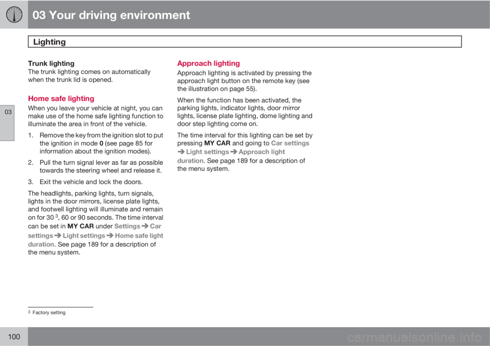 VOLVO S60 2013  Owner´s Manual 03 Your driving environment
Lighting 
03
100
Trunk lightingThe trunk lighting comes on automatically
when the trunk lid is opened.
Home safe lighting
When you leave your vehicle at night, you can
make