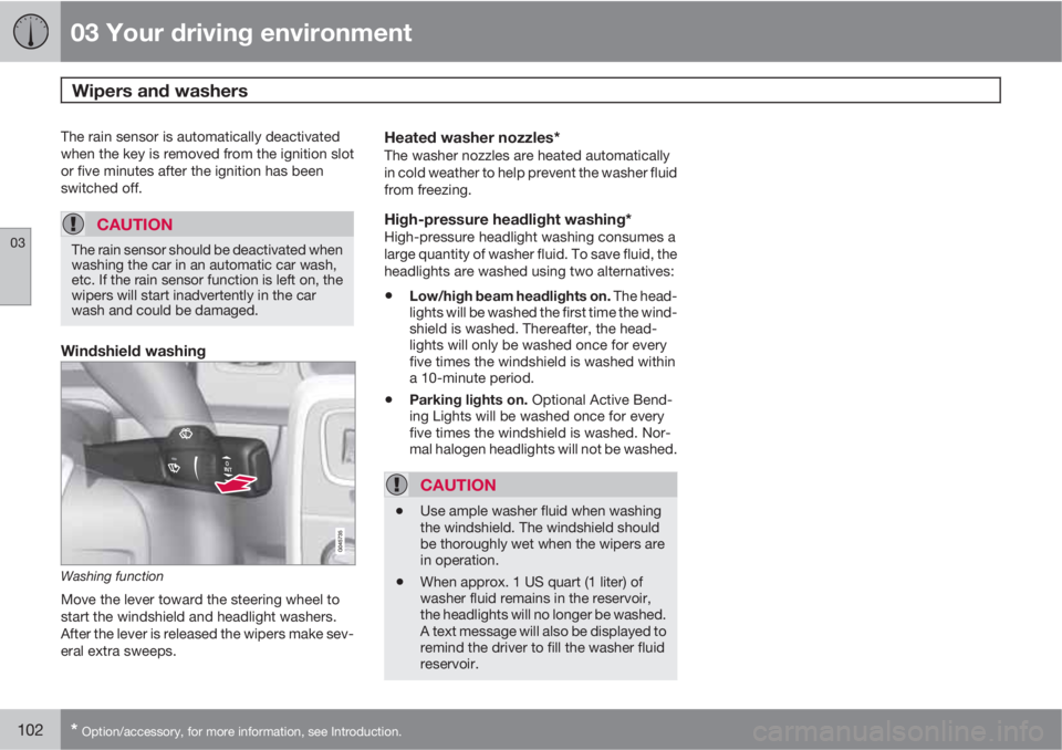 VOLVO S60 2013 Owner´s Manual 03 Your driving environment
Wipers and washers
03
102* Option/accessory, for more information, see Introduction.
The rain sensor is automatically deactivated
when the key is removed from the ignition VOLVO S60 2013 Owner´s Manual 03 Your driving environment
Wipers and washers
03
102* Option/accessory, for more information, see Introduction.
The rain sensor is automatically deactivated
when the key is removed from the ignition