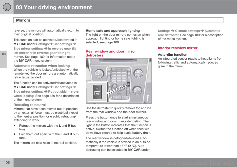 VOLVO S60 2013  Owner´s Manual 03 Your driving environment
Mirrors 
03
106
reverse, the mirrors will automatically return to
their original position.
This function can be activated/deactivated in
MY CAR under Settings
Car settings
