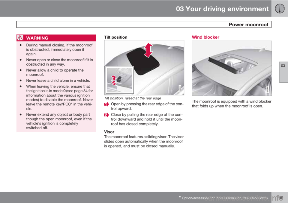 VOLVO S60 2013 Owner´s Manual 03 Your driving environment
Power moonroof
03
* Option/accessory, for more information, see Introduction.109
WARNING
•During manual closing, if the moonroof
is obstructed, immediately open it
again VOLVO S60 2013 Owner´s Manual 03 Your driving environment
Power moonroof
03
* Option/accessory, for more information, see Introduction.109
WARNING
•During manual closing, if the moonroof
is obstructed, immediately open it
again