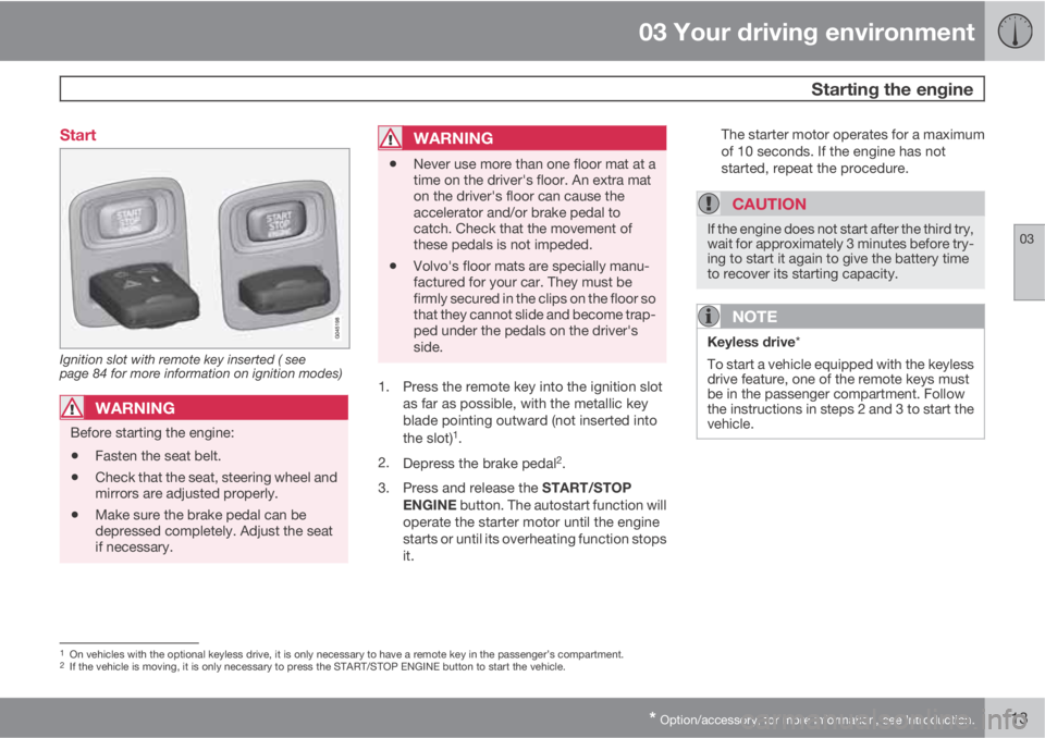 VOLVO S60 2013  Owner´s Manual 03 Your driving environment
 Starting the engine
03
* Option/accessory, for more information, see Introduction.113 Start
Ignition slot with remote key inserted ( see
page 84 for more information on ig