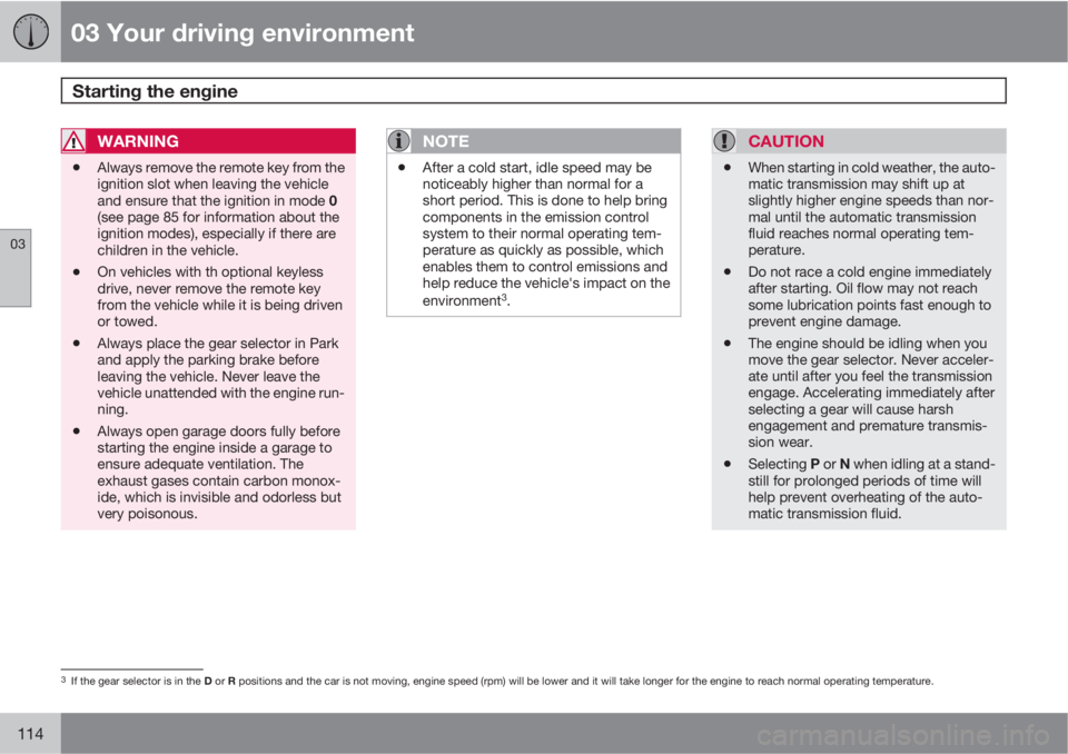 VOLVO S60 2013  Owner´s Manual 03 Your driving environment
Starting the engine 
03
114
WARNING
•Always remove the remote key from the
ignition slot when leaving the vehicle
and ensure that the ignition in mode 0
(see page 85 for 