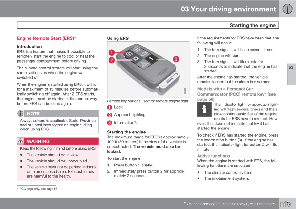 VOLVO S60 2013  Owner´s Manual 03 Your driving environment
 Starting the engine
03
* Option/accessory, for more information, see Introduction.115 Engine Remote Start (ERS)*
IntroductionERS is a feature that makes it possible to
rem