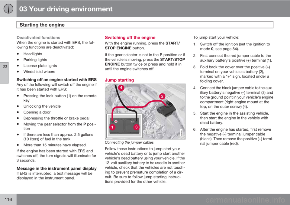 VOLVO S60 2013  Owner´s Manual 03 Your driving environment
Starting the engine 
03
116
Deactivated functionsWhen the engine is started with ERS, the fol-
lowing functions are deactivated:
•Headlights
•Parking lights
•License 