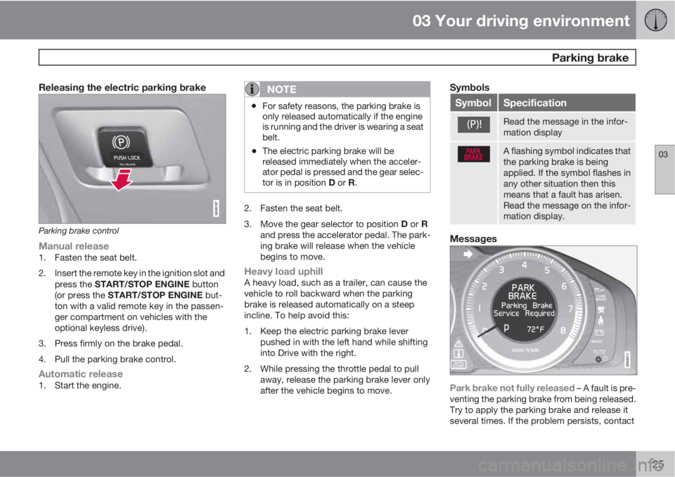 VOLVO S60 2013  Owner´s Manual 03 Your driving environment
 Parking brake
03
125
Releasing the electric parking brake
Parking brake control
Manual release1. Fasten the seat belt.
2. Insert the remote key in the ignition slot and
pr