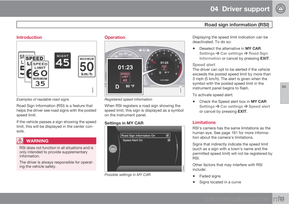 VOLVO S60 2013  Owner´s Manual 04  Driver support
 Road sign information (RSI)
04
133 Introduction
Examples of readable road signs
Road Sign Information (RSI) is a feature that
helps the driver see road signs with the posted
speed 
