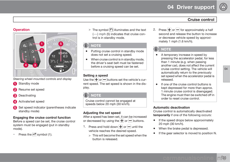 VOLVO S60 2013  Owner´s Manual 04  Driver support
 Cruise control
04
135 Operation
Steering wheel-mounted controls and display
Standby mode
Resume set speed
Deactivating
Activate/set speed
Set speed indicator (parentheses indicate
