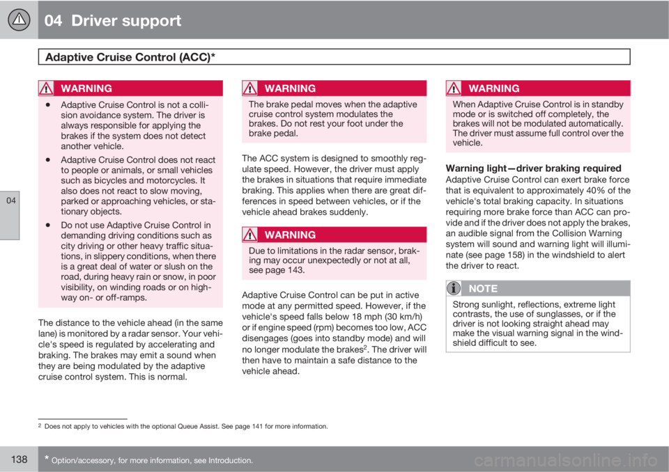 VOLVO S60 2013  Owner´s Manual 04  Driver support
Adaptive Cruise Control (ACC)* 
04
138* Option/accessory, for more information, see Introduction.
WARNING
•Adaptive Cruise Control is not a colli-
sion avoidance system. The drive