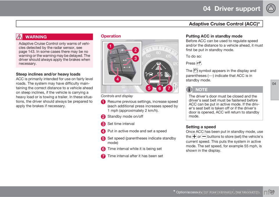 VOLVO S60 2013 Owner´s Manual 04 Driver support
Adaptive Cruise Control (ACC)*
04
* Option/accessory, for more information, see Introduction.139
WARNING
Adaptive Cruise Control only warns of vehi-
cles detected by the radar sens VOLVO S60 2013 Owner´s Manual 04 Driver support
Adaptive Cruise Control (ACC)*
04
* Option/accessory, for more information, see Introduction.139
WARNING
Adaptive Cruise Control only warns of vehi-
cles detected by the radar sens